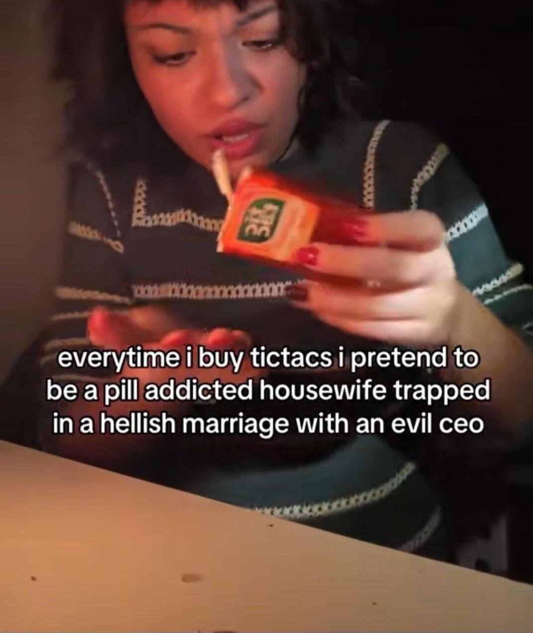 everytime i buy tictacs i pretend to be a pill addicted housewife trapped in a hellish marriage with an evil ceo