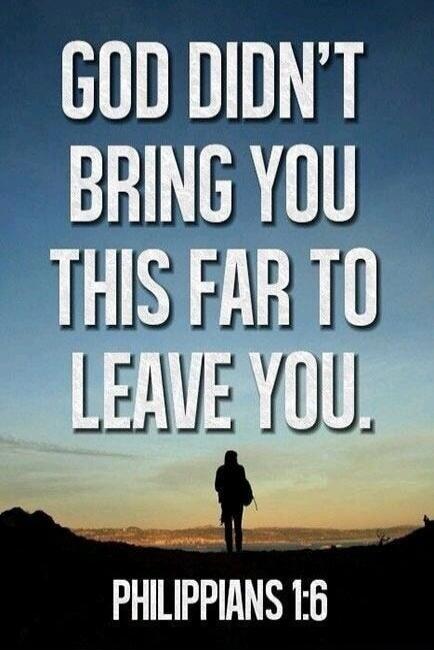 GOD DIDN'T BRING YOU THIS FAR TO LEAVE YOU. PHILIPPIANS 1:6