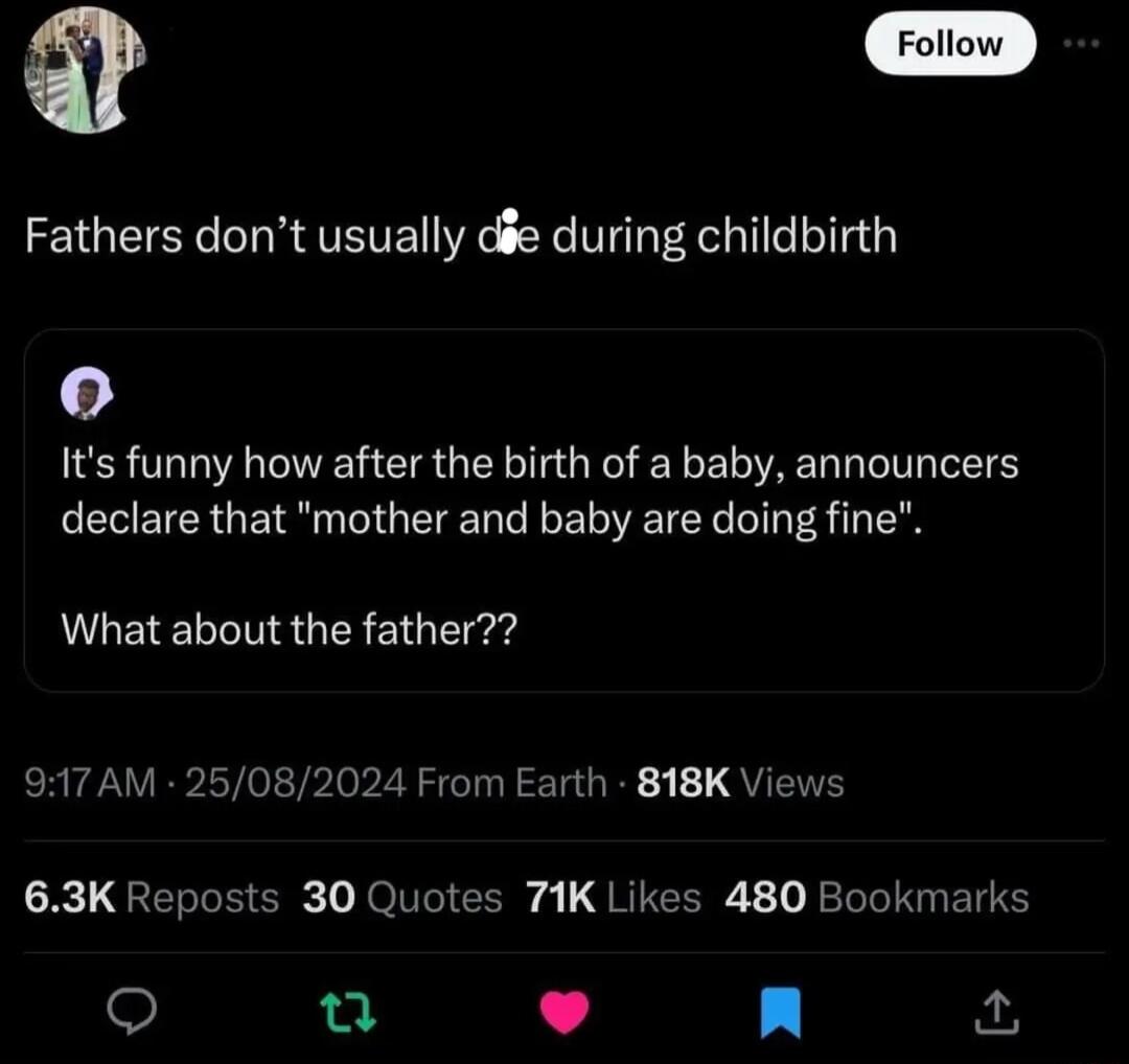 rolon Fathers dont usually dge during childbirth 0 Its funny how after the birth of a baby announcers declare that mother and baby are doing fine What about the father 917 AM 25082024 From Earth 818K View L ERTEECR JoIIECRy o QRITER 1 JoRIN EIE o Q L4 n 2