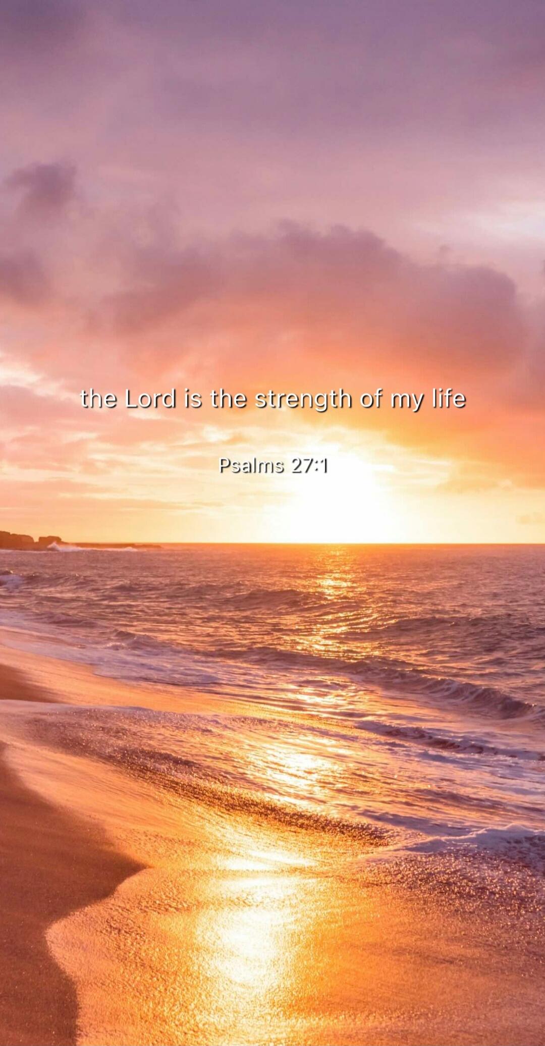 the Lord is the strength of my life
Psalms 27:1