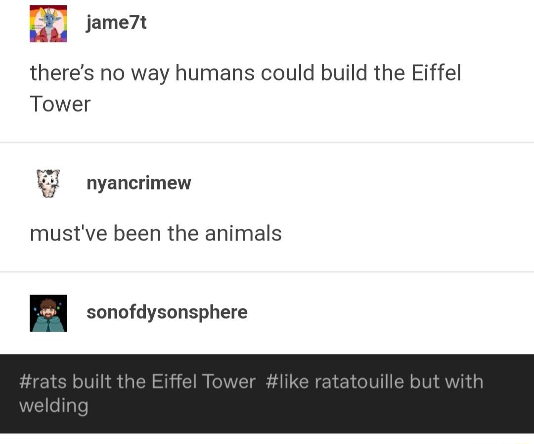 jame7t theres no way humans could build the Eiffel Tower nyancrimew mustve been the animals sonofdysonsphere