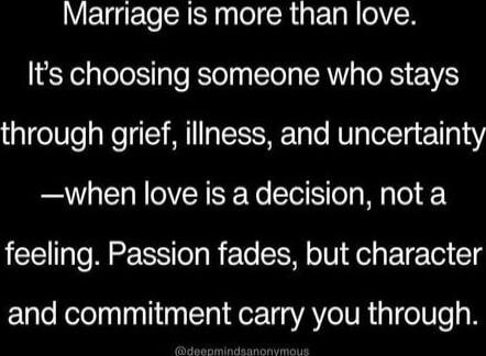 Marriage is more than love. It's choosing someone who stays through grief, illness, and uncertainty —when love is a decision, not a feeling. Passion fades, but character and commitment carry you through.