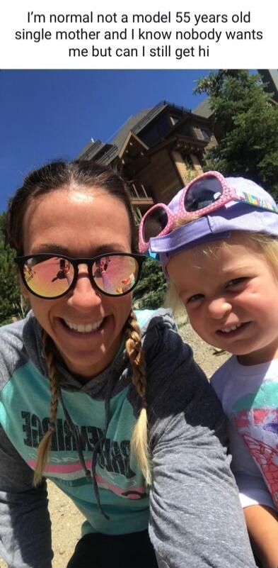 I'm normal not a model 55 years old single mother and I know nobody wants me but can I still get hi