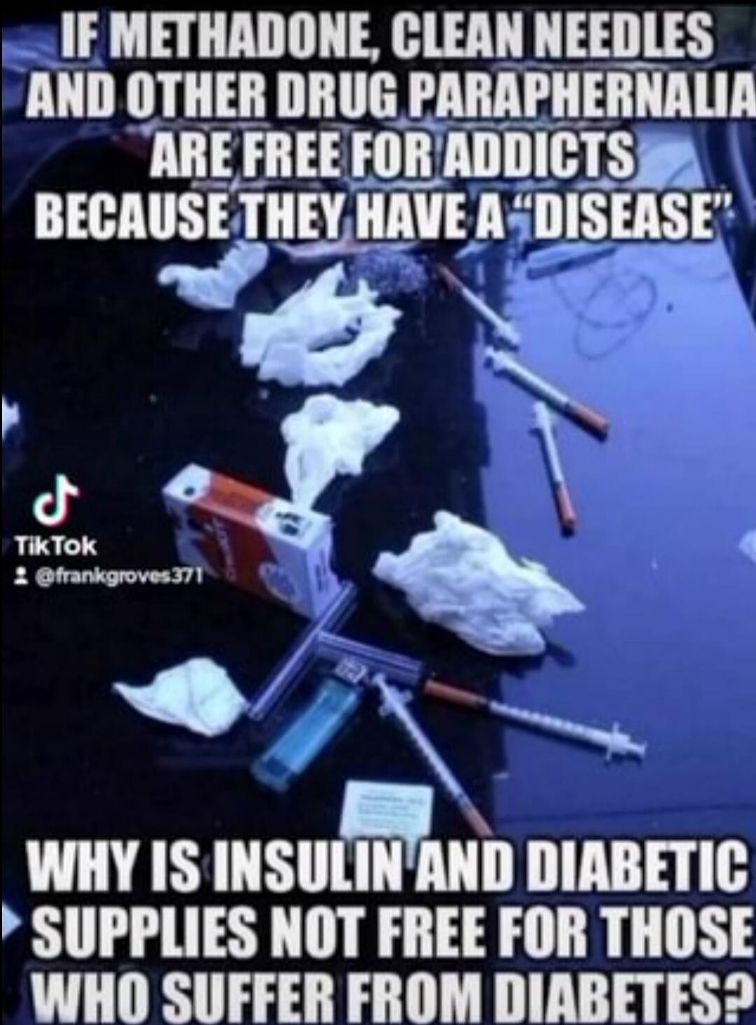 IF METHADONE, CLEAN NEEDLES AND OTHER DRUG PARAPHERNALIA ARE FREE FOR ADDICTS BECAUSE THEY HAVE A 