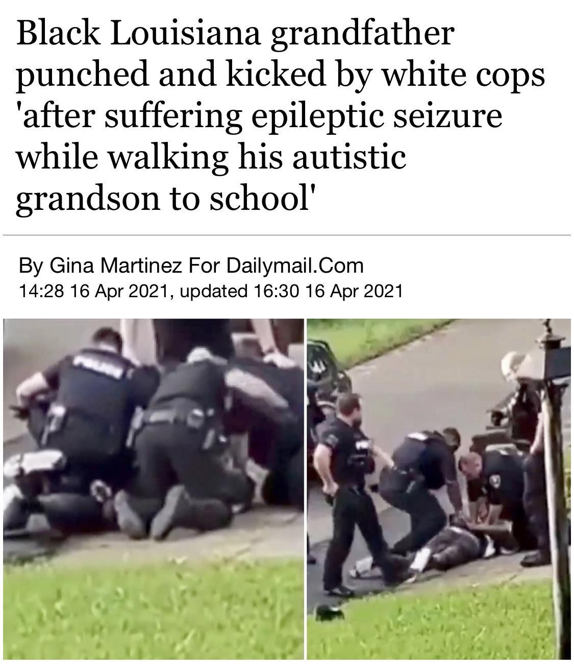 Black Louisiana grandfather punched and kicked by white cops after suffering epileptic seizure while walking his autistic grandson to school By Gina Martinez For DailymailCom 1428 16 Apr 2021 updated 1630 16 Apr 2021