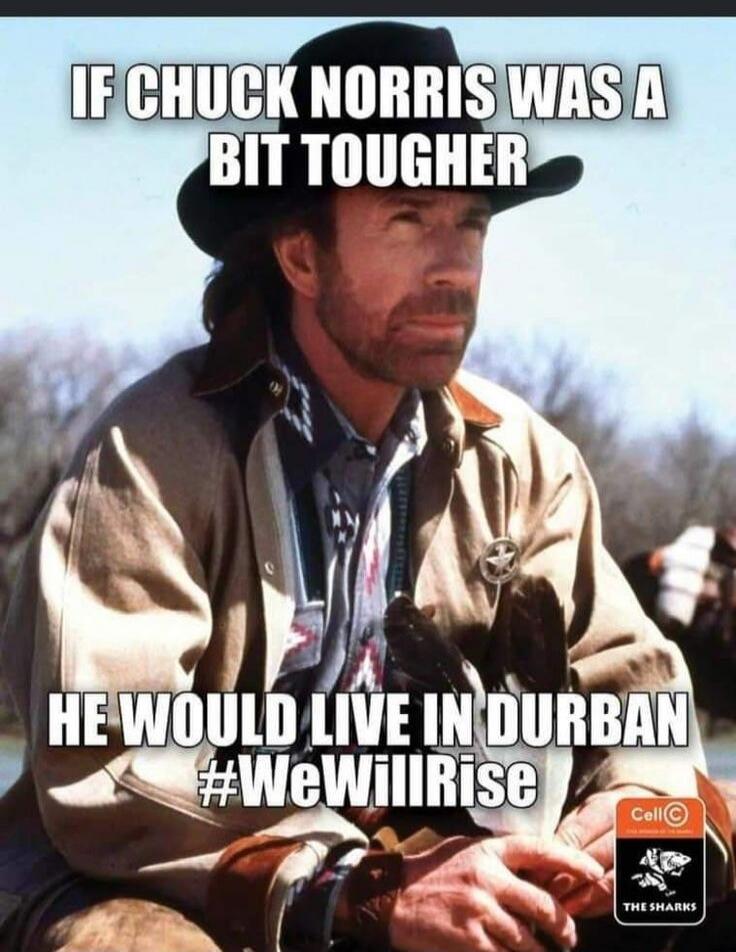 IF CHUCK NORRIS WAS A BIT TOUGHER HE WOULD LIVE IN DURBAN #WeWillRise Cell C THE SHARKS