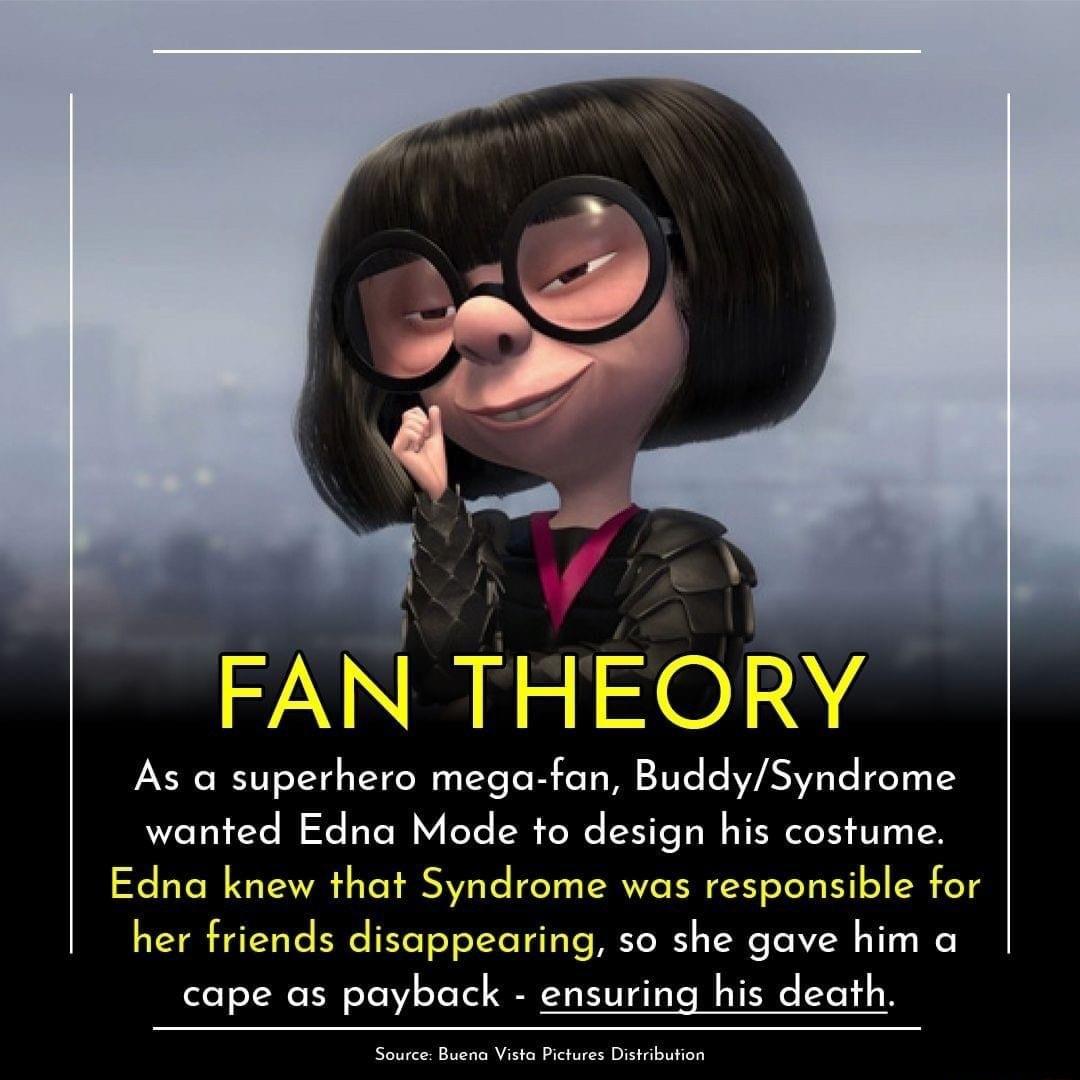 FAN THEO R RY N As a superhero mega fan BuddySyndrome wanted Edna Mode to design his costume Edna knew that Syndrome was responsible for her friends disappearing so she gave him a cape as payback ensuring his death Source Buena Vista Pictures Distribution