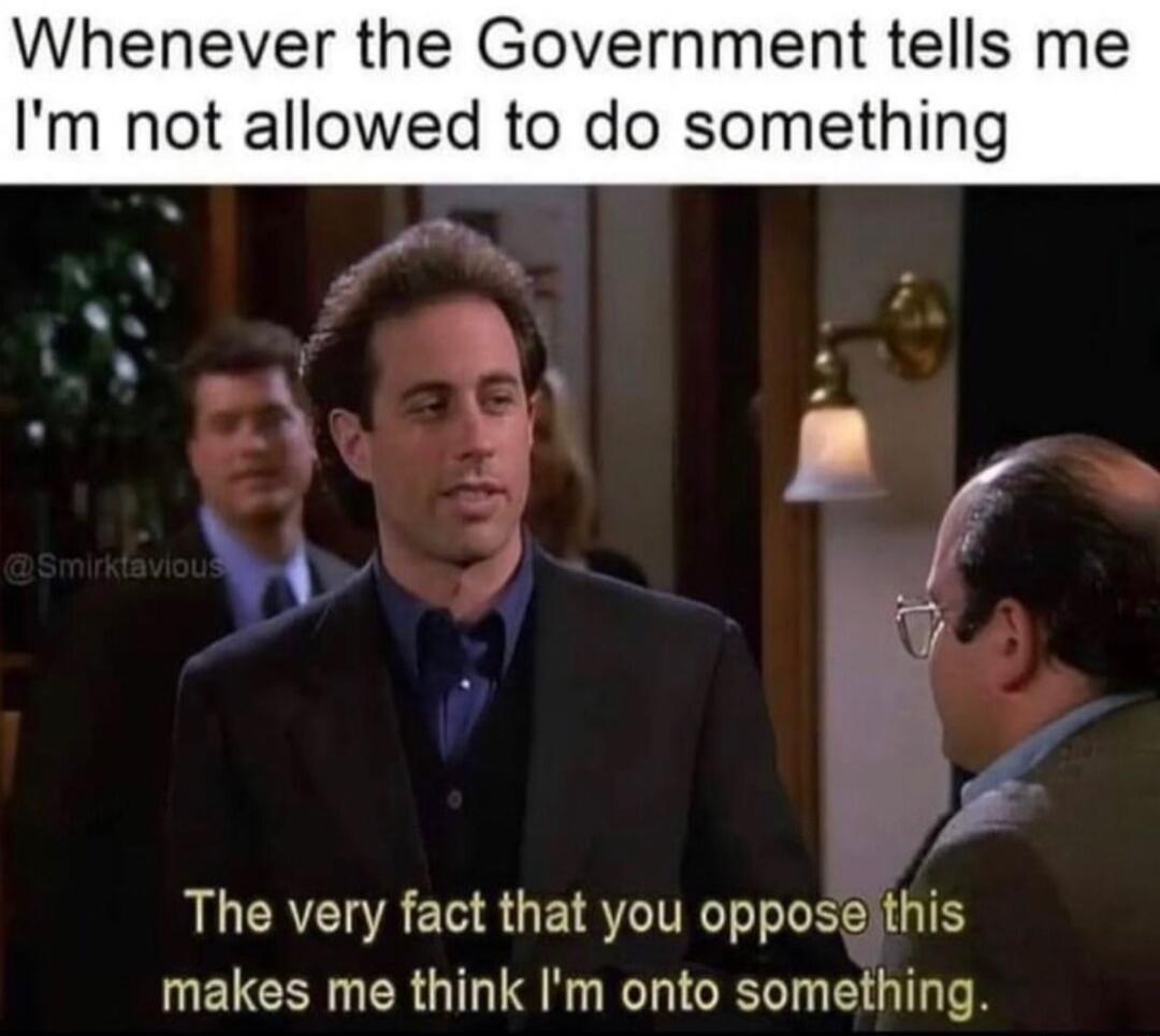enever the Government tells me m not allowed to do something A R W _ v v The very fact that you opposeithis UELCENNERGIT TN R E GV