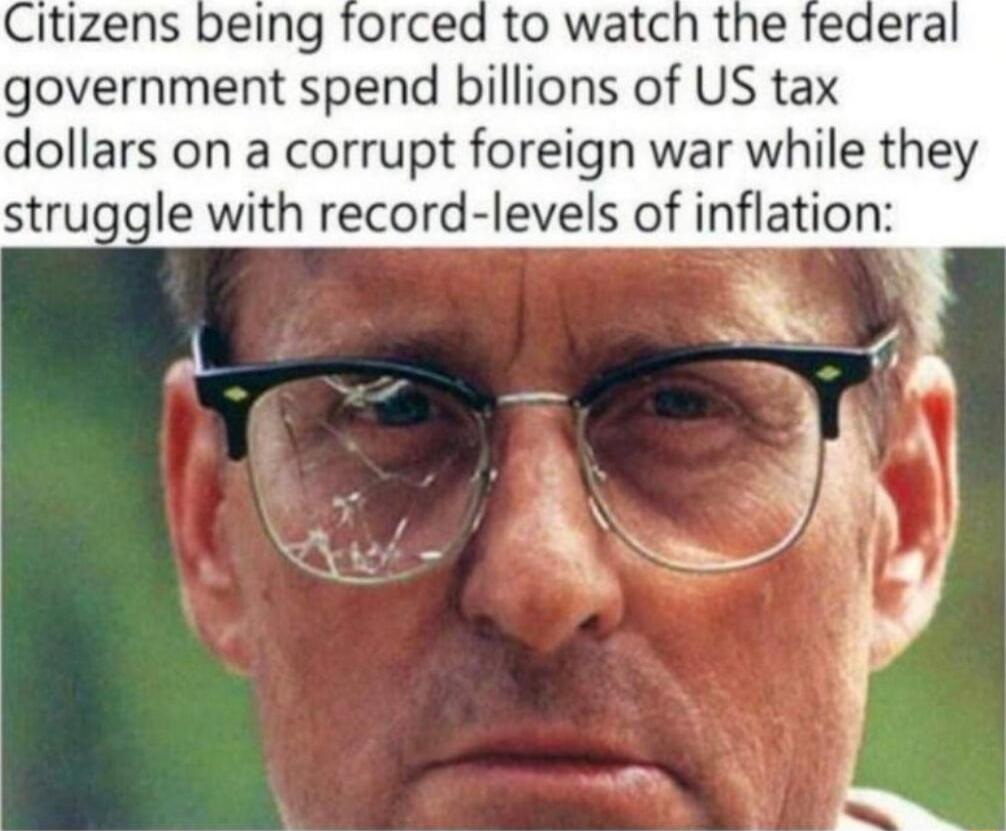 Citizens being forced to watch the federa government spend billions of US tax dollars on a corrupt foreign war while they struggle with record levels of inflation