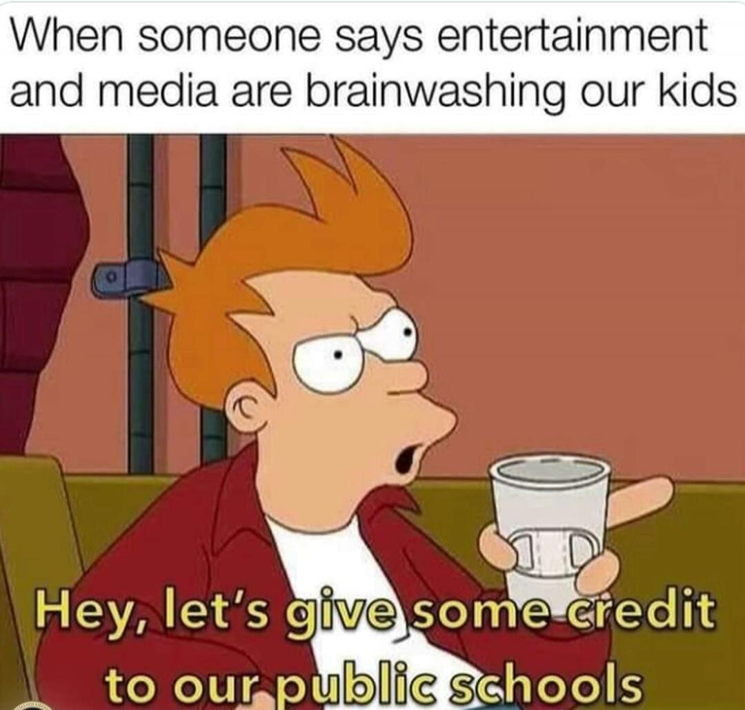 When someone says entertainment and media are brainwashing our kids Hey, let's give some credit to our public schools