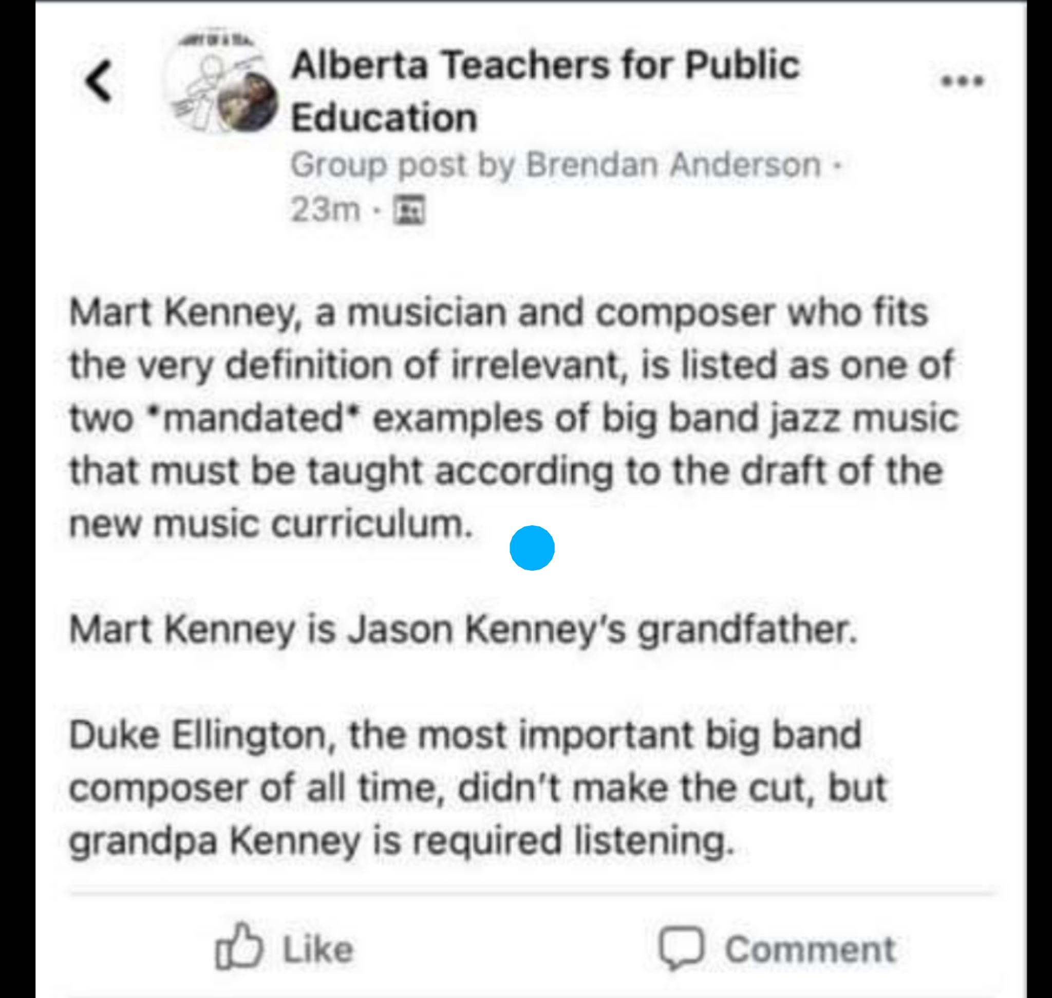 b Al T4 Alberta Teachers for Public Q Education 7 JI irl 111 Mart Kenney a musician and composer who fits the very definition of irrelevant is listed as one of two mandated examples of big band jazz music that must be taught according to the draft of the new music curriculum Mart Kenney is Jason Kenneys grandfather Duke Ellington the most important big band composer of all time didnt make the cut 
