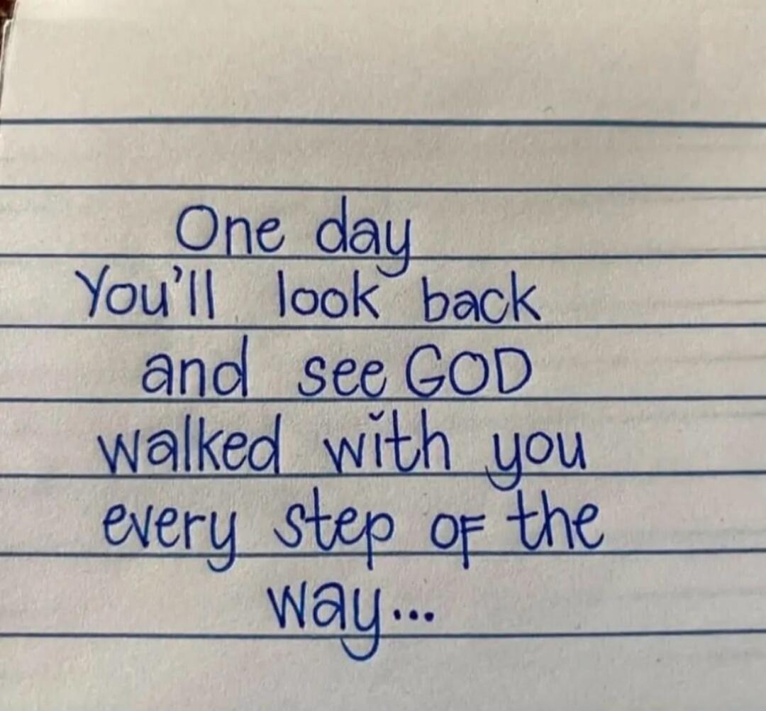 One day You'll look back and see GOD walked with you every step of the way...