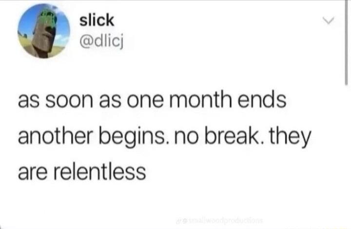 slick _ dlicj as soon as one month ends another begins no break they are relentless