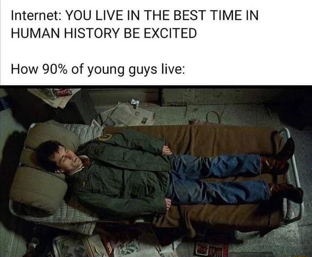 Internet YOU LIVE IN THE BEST TIME IN HUMAN HISTORY BE EXCITED How 90 of young guys live