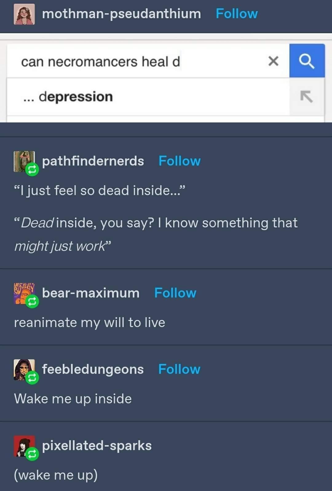 m mothman pseudanthium Follow can necromancers heal d depression r pathfindernerds Follow B VS o ST R To e SE To g Ko 00 Deadinside you say know something that might just work BEY Y bear maximum Follow reanimate my will to live ifeebledungeons 2e V Wake me up inside 6 NG ELCT B LTS WELCHUER