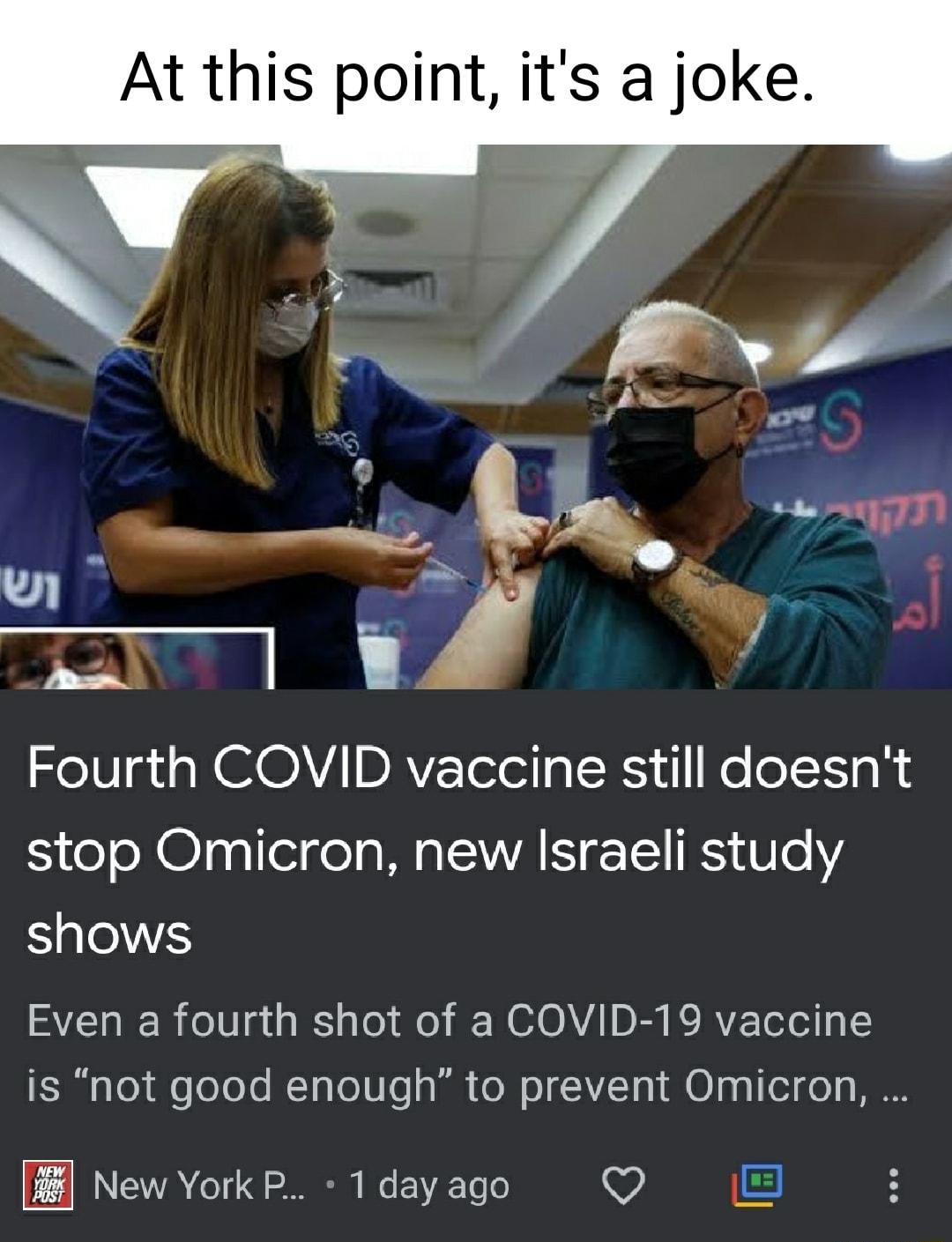 At this point its a joke Fourth COVID vaccine still doesnt stop Omicron new Israeli study shows SVZETo o011 g IS g To o NI OAVA1 D B K RVZ Tl A1 is not good enough to prevent Omicron 4 New York P 1 day ago Q 1