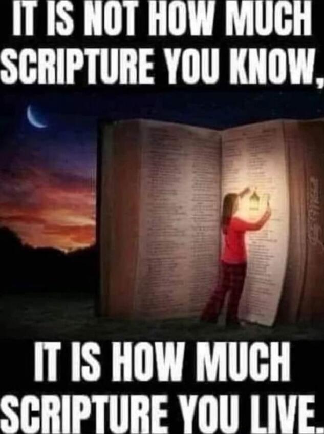 IT IS NOT HOW MUCH SCRIPTURE YOU KNOW, IT IS HOW MUCH SCRIPTURE YOU LIVE