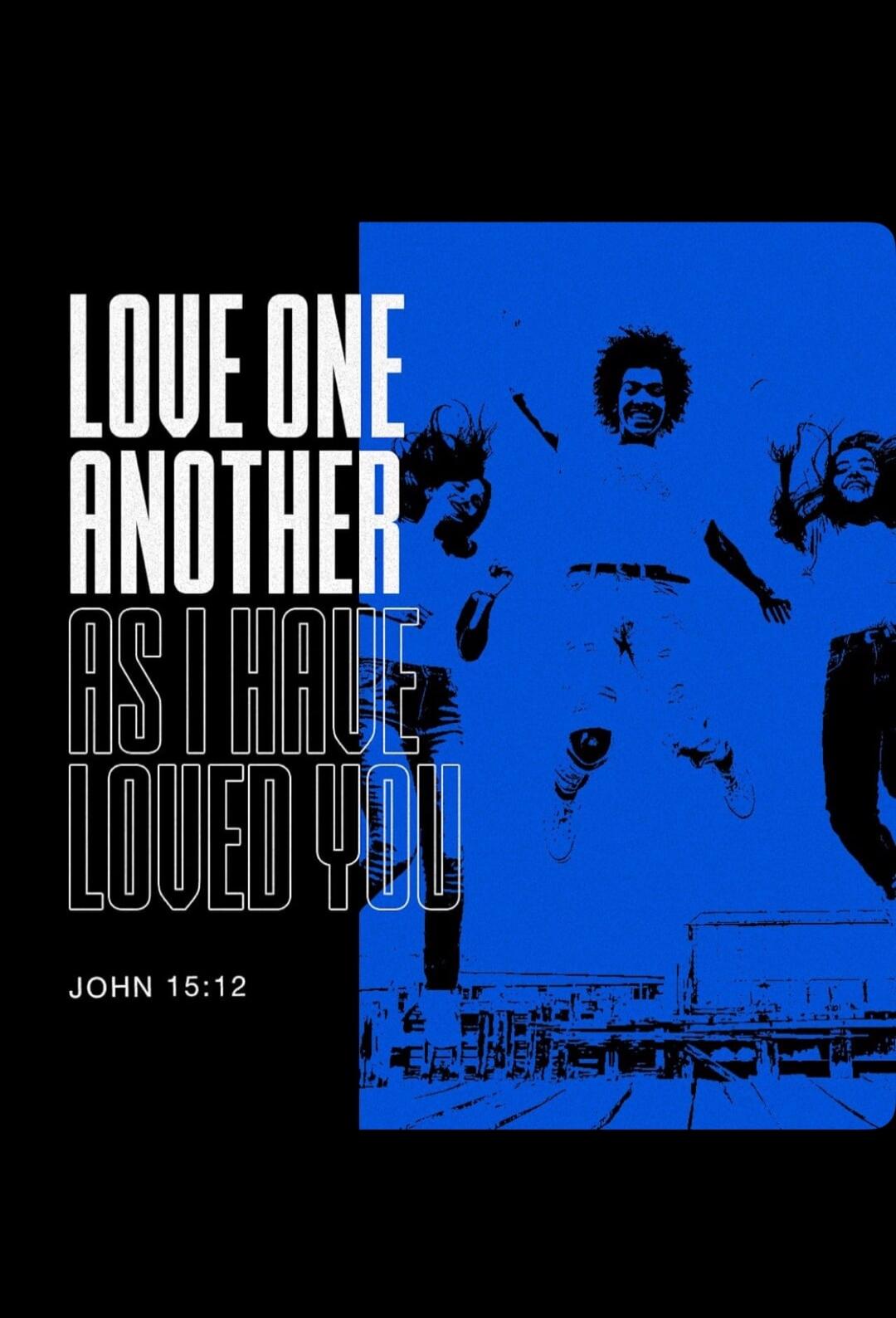 LOVE ONE ANOTHER AS I HAVE LOVED YOU JOHN 15:12