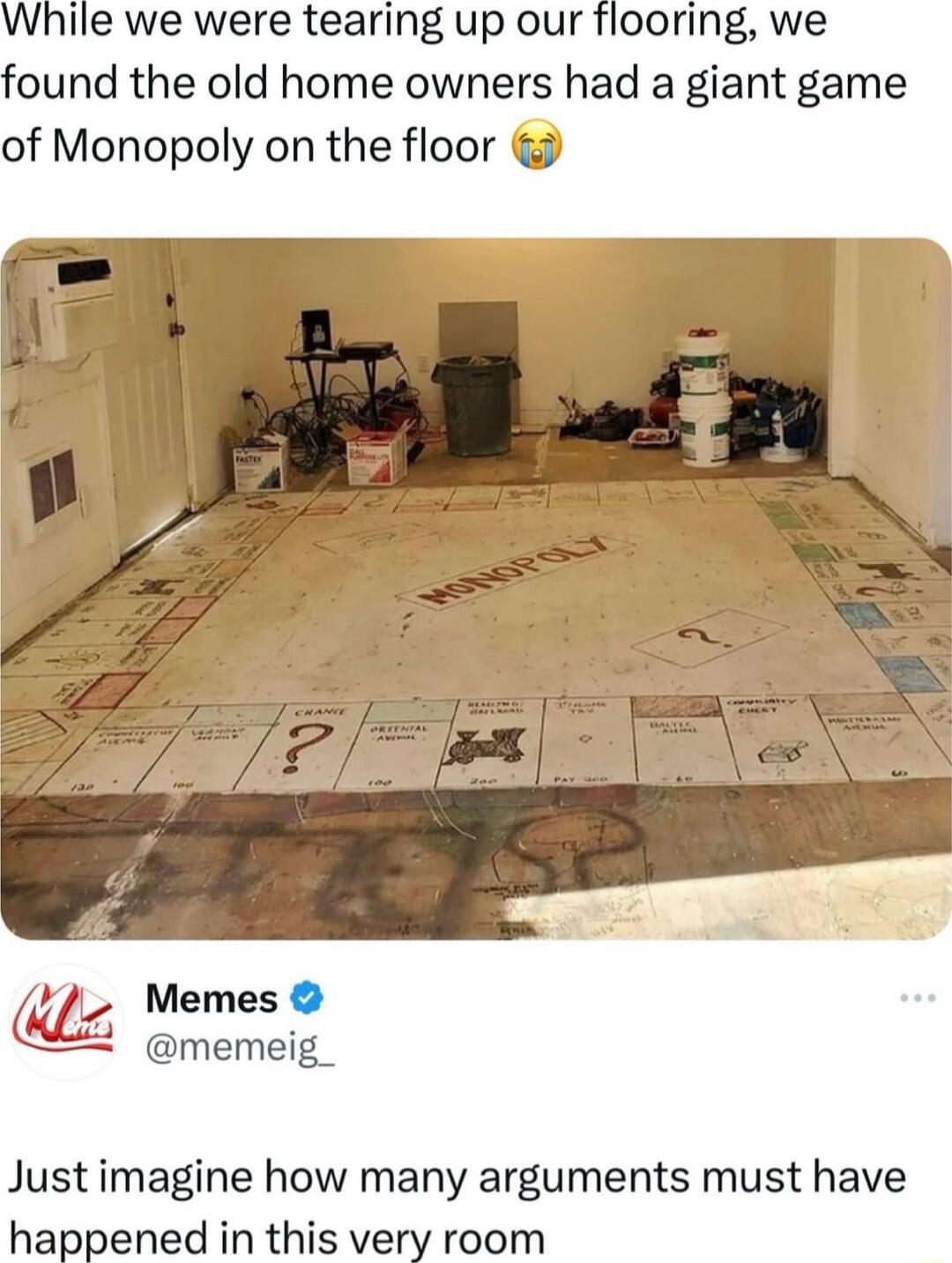 ile we were tearing up our flooring we ound the old home owners had a giant game of Monopoly on the floor Memes memeig_ Just imagine how many arguments must have happened in this vel