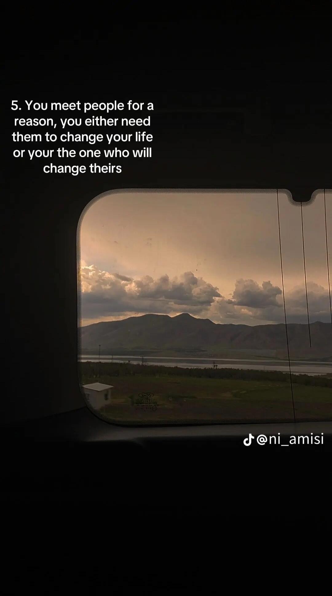 5. You meet people for a reason, you either need them to change your life or you're the one who will change theirs