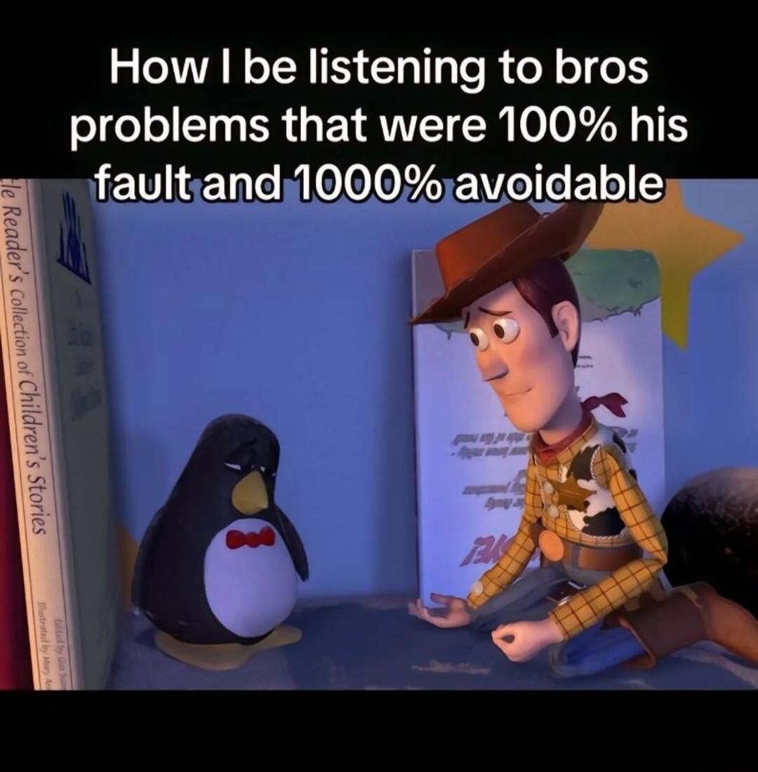 How be listening to bros problems that were 100 his faultiand1000avoidable