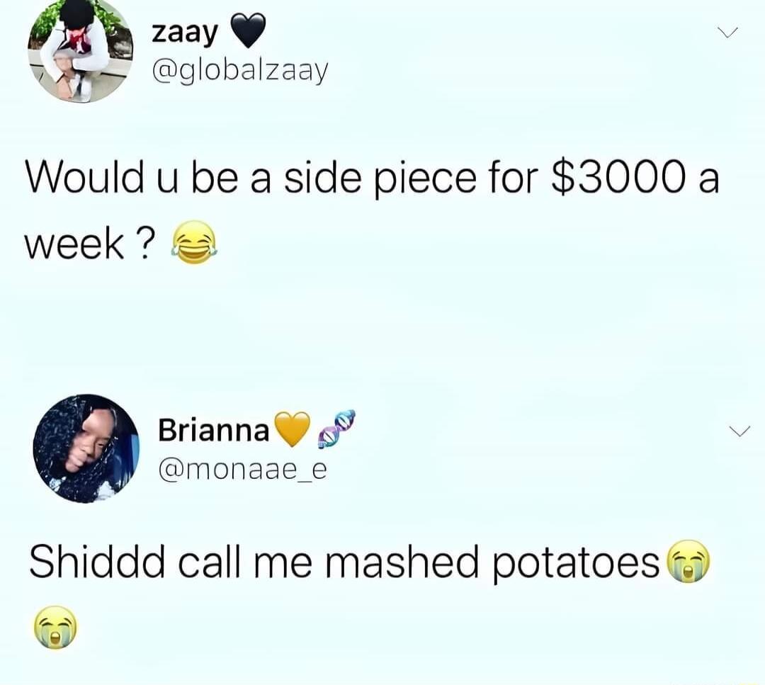 zaay WA globalzaay Would u be a side piece for 3000 a week Brianna monaae_e Shiddd call me mashed potatoes