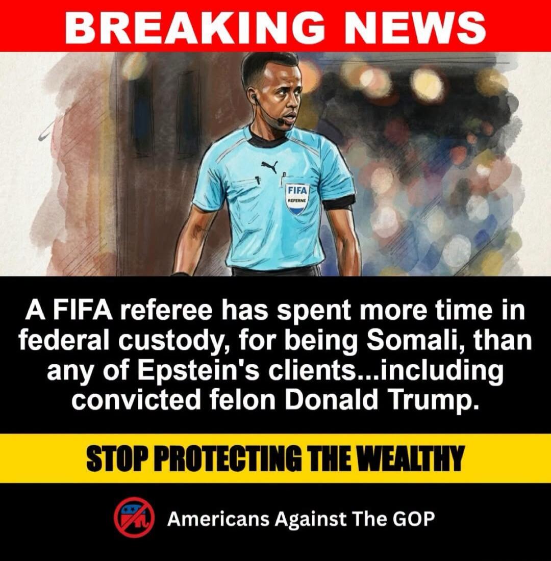 BREAKING NEWS
A FIFA referee has spent more time in federal custody, for being Somali, than any of Epstein's clients...including convicted felon Donald Trump.
STOP PROTECTING THE WEALTHY
Americans Against The GOP