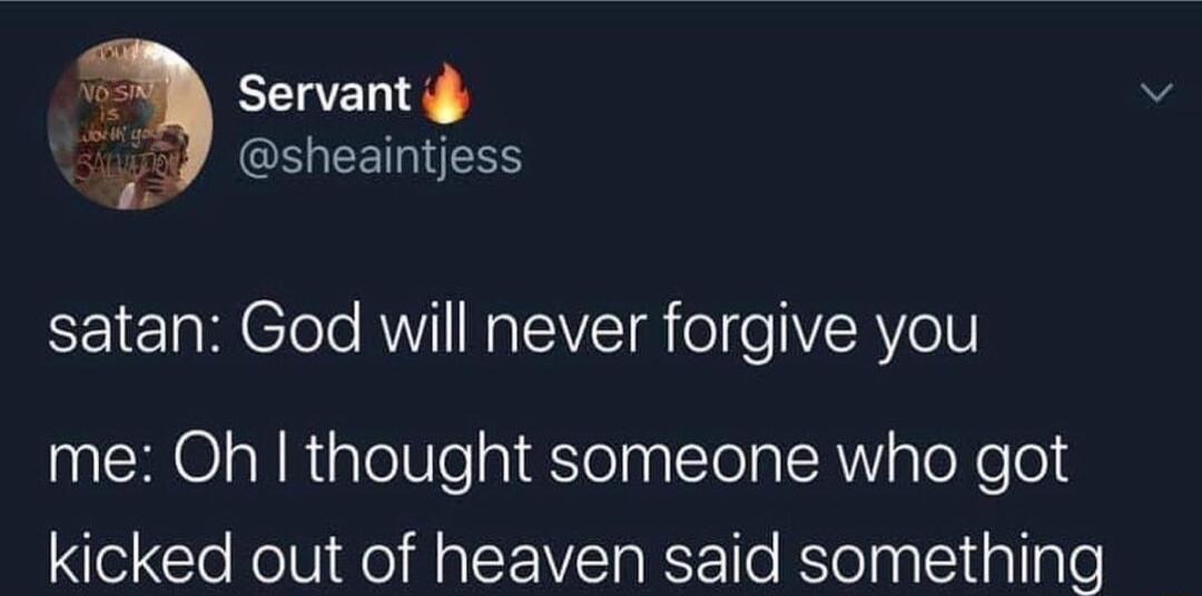 Servant i sheaintjess e satan God will never forgive you me Oh thought someone who got kicked out of heaven said something
