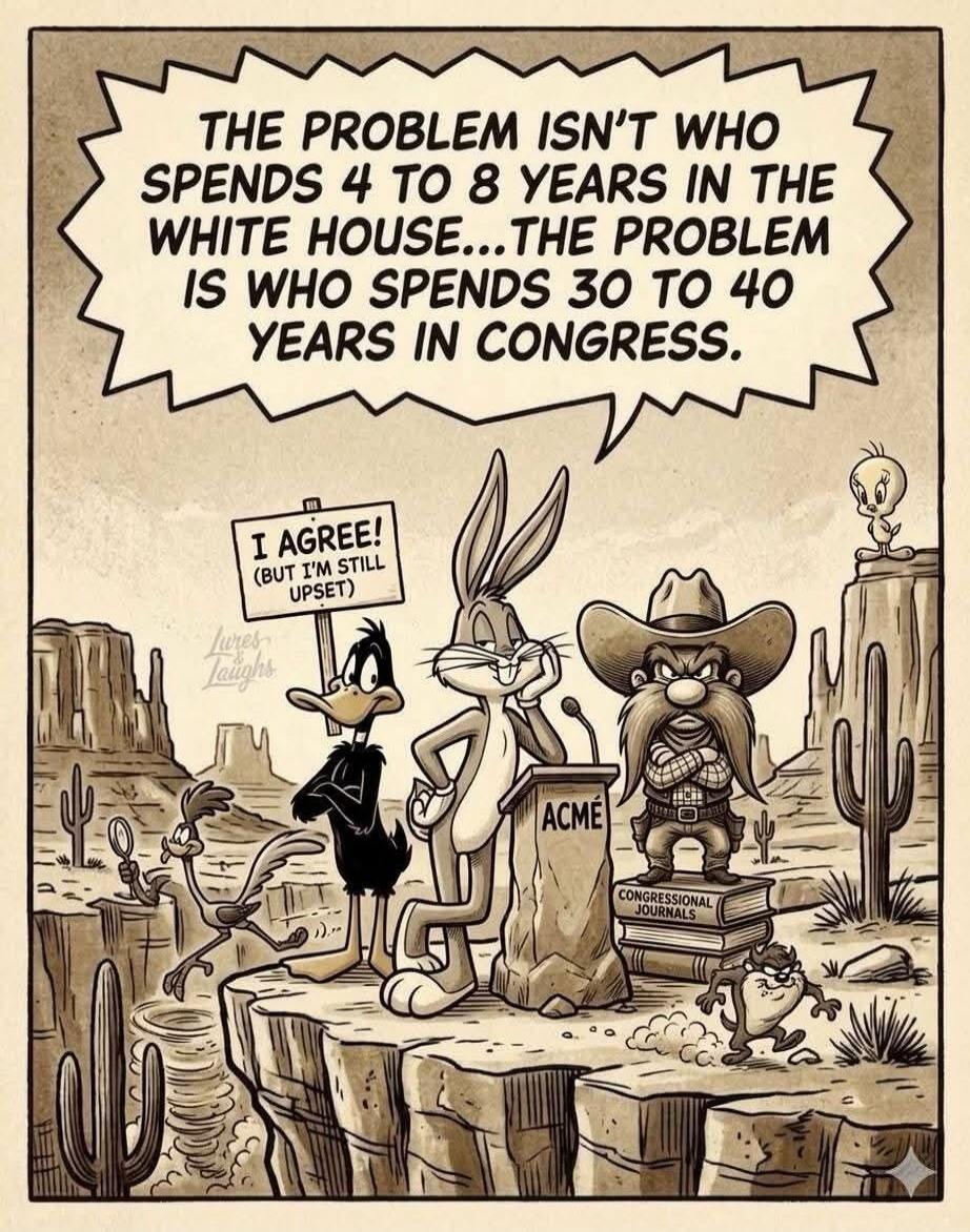 THE PROBLEM ISN'T WHO SPENDS 4 TO 8 YEARS IN THE WHITE HOUSE... THE PROBLEM IS WHO SPENDS 30 TO 40 YEARS IN CONGRESS. I AGREE! (BUT I'M STILL UPSET) ACME CONGRESSIONAL JOURNALS Lures & Laughs