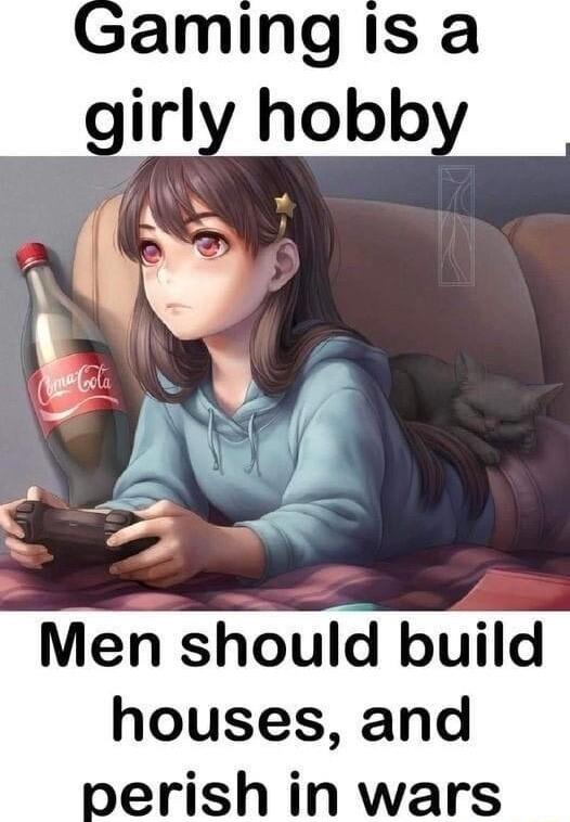 aming is a girly hobb 4 b m l Men should build houses and perish in wars
