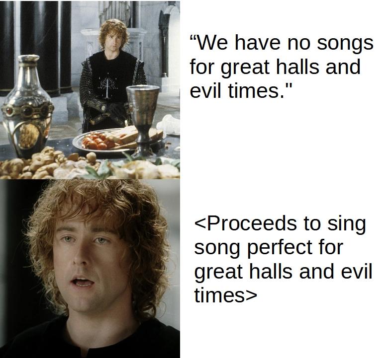 We have no songs for great halls and evil times Proceeds to sing song perfect for great halls and evil times