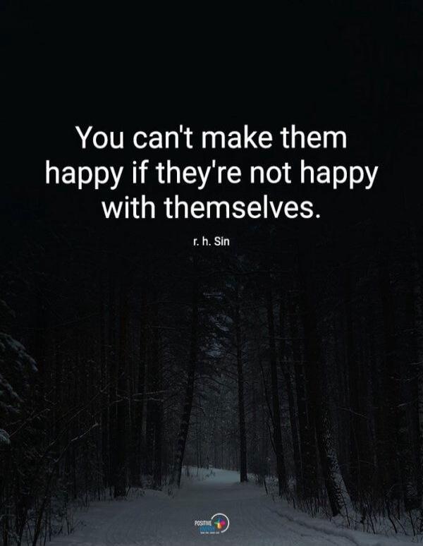 You can't make them happy if they're not happy with themselves. r. h. Sin