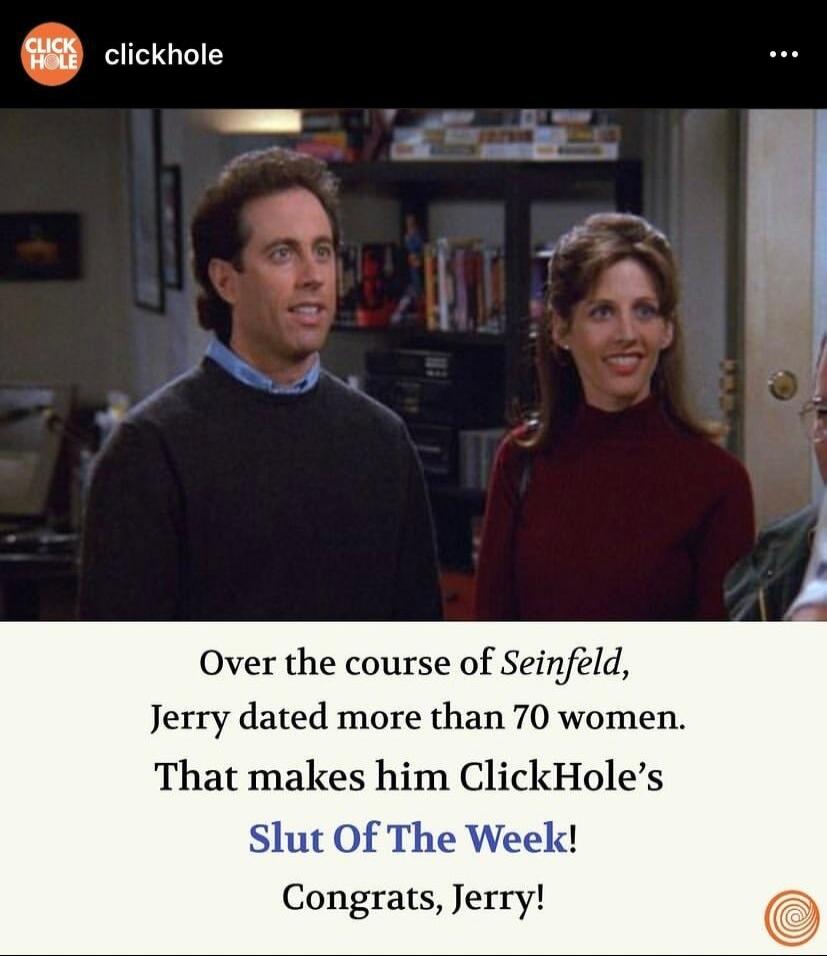 clickhole Jerry dated more than 70 women That makes him ClickHoles Slut Of The Week Congrats Jerry