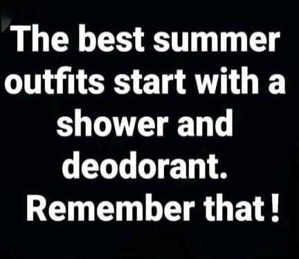 The best summer outfits start with a shower and deodorant. Remember that!