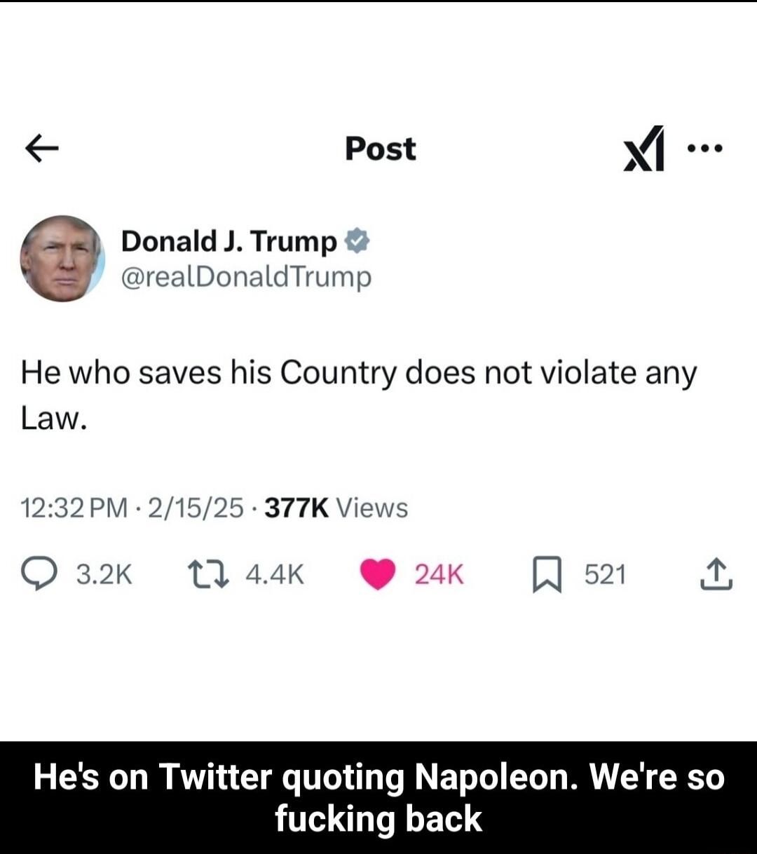 Post i Donald J Trump realDonaldTrump He who saves his Country does not violate any Law 1232PM 21525 377K V O 32k 144K 24K R 521