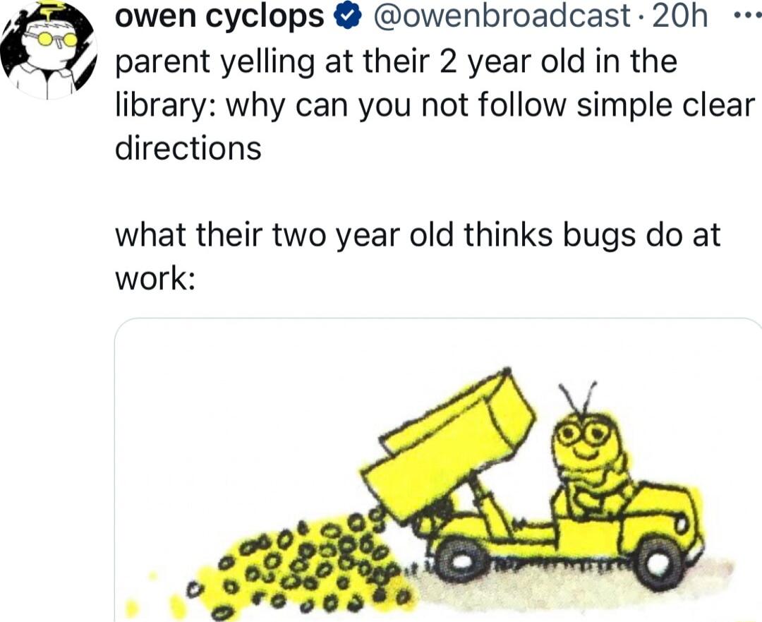 owen cyclops owenbroadcast 20h y parent yelling at their 2 year old in the library why can you not follow simple clear directions what their two year old thinks bugs do at work