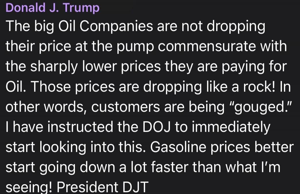 Donald J. Trump The big Oil Companies are not dropping their price at the pump commensurate with the sharply lower prices they are paying for Oil. Those prices are dropping like a rock! In other words, customers are being 