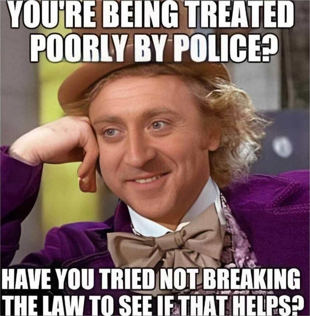 YOU'RE BEING TREATED POORLY BY POLICE? HAVE YOU TRIED NOT BREAKING THE LAW TO SEE IF THAT HELPS?