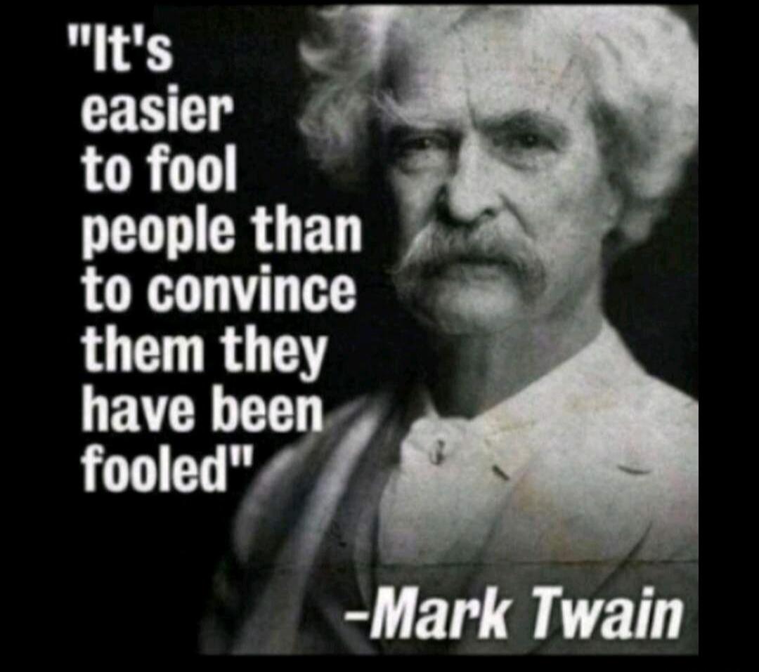 It's easier to fool people than to convince them they have been fooled -Mark Twain