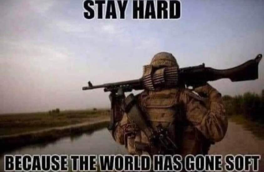 STAY HARD BECAUSE THE WORLD HAS GONE SOFT