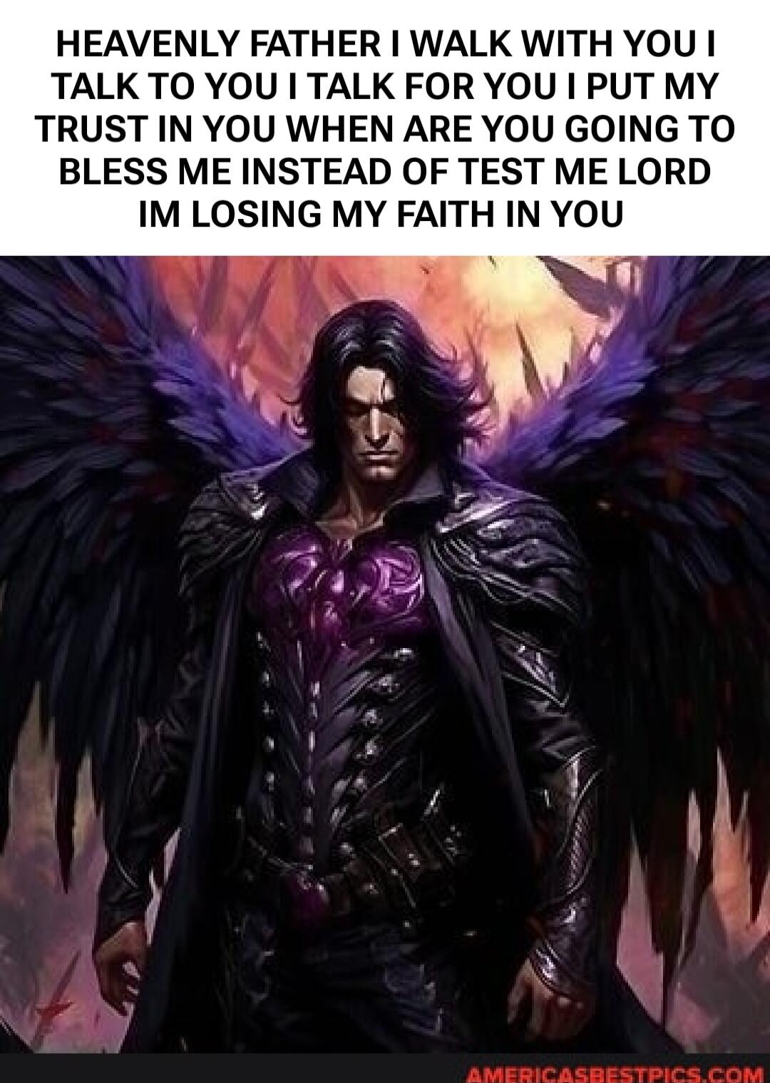 HEAVENLY FATHER I WALK WITH YOU I TALK TO YOU I TALK FOR YOU I PUT MY TRUST IN YOU WHEN ARE YOU GOING TO BLESS ME INSTEAD OF TEST ME LORD IM LOSING MY FAITH IN YOU