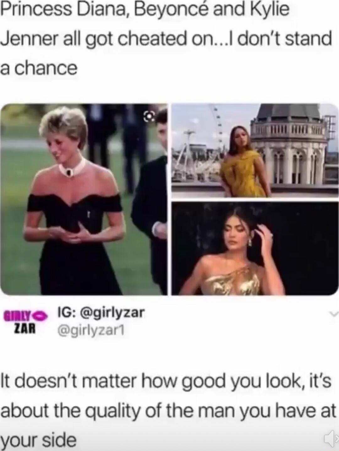 Princess Diana Beyonce and Kylie Jenner all got cheated on dont stand a chance o G girlyzar jirlyzar It doesnt matter how good you look its about the quality of the man you have at your side