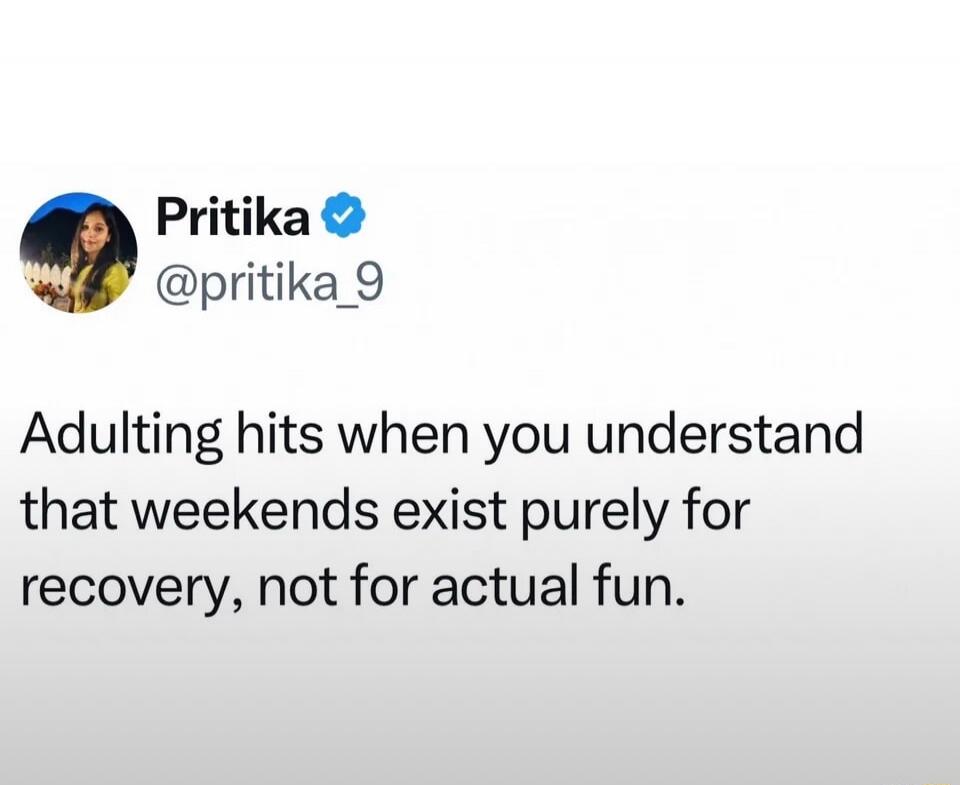 Adulting hits when you understand that weekends exist purely for recovery, not for actual fun.