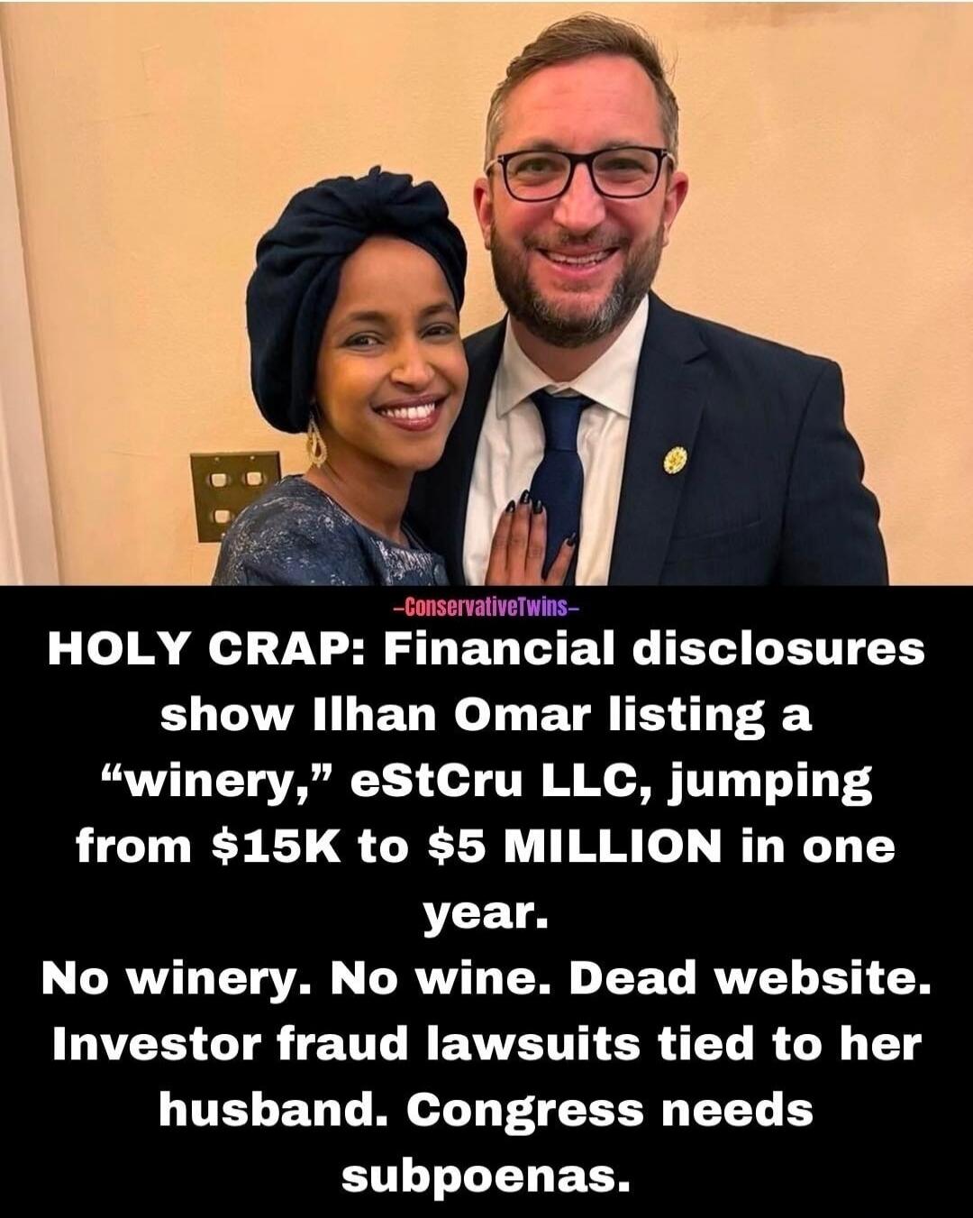 HOLY CRAP: Financial disclosures show Ilhan Omar listing a “winery,” eStCr LLC, jumping from $15K to $5 MILLION in one year. No winery. No wine. Dead website. Investor fraud lawsuits tied to her husband. Congress needs subpoenas.