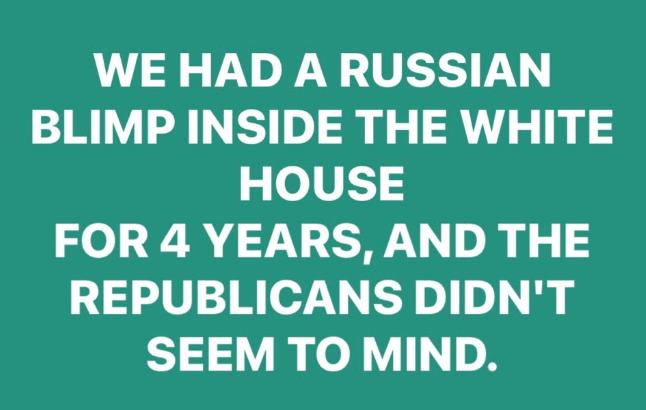 WE HAD A RUSSIAN BLIMP INSIDE THE WHITE HOUSE FOR 4 YEARS AND THE REPUBLICANS DIDNT SEEM TO MIND