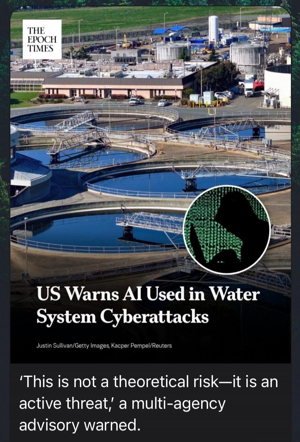 THE EPOCH TIMES US Warns AI Used in Water System Cyberattacks Justin Sullivan/Getty Images, Kacper Pempel/Reuters 'This is not a theoretical risk—it is an active threat,' a multi-agency advisory warned.