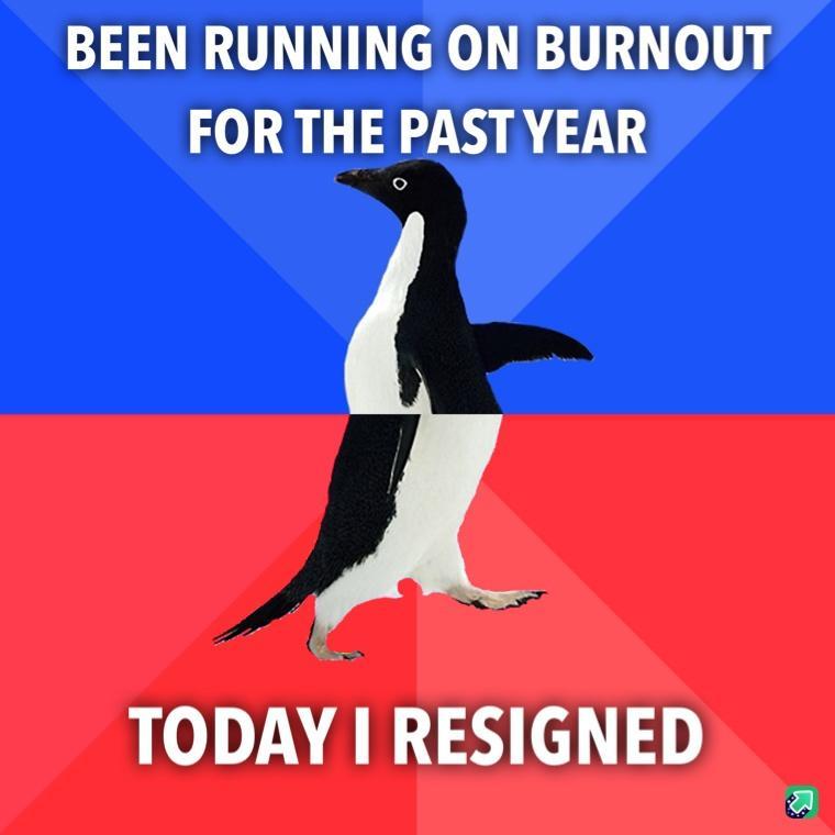 BEEN RUNNING ON BURNOUT FORTHE PASTYEAR TODAY RESIGNED a
