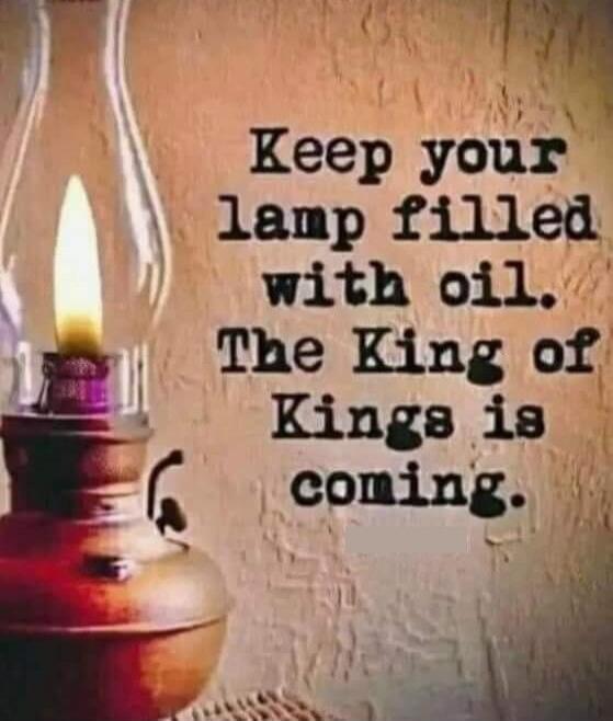 Keep your lamp filled with oil. The King of Kings is coming.