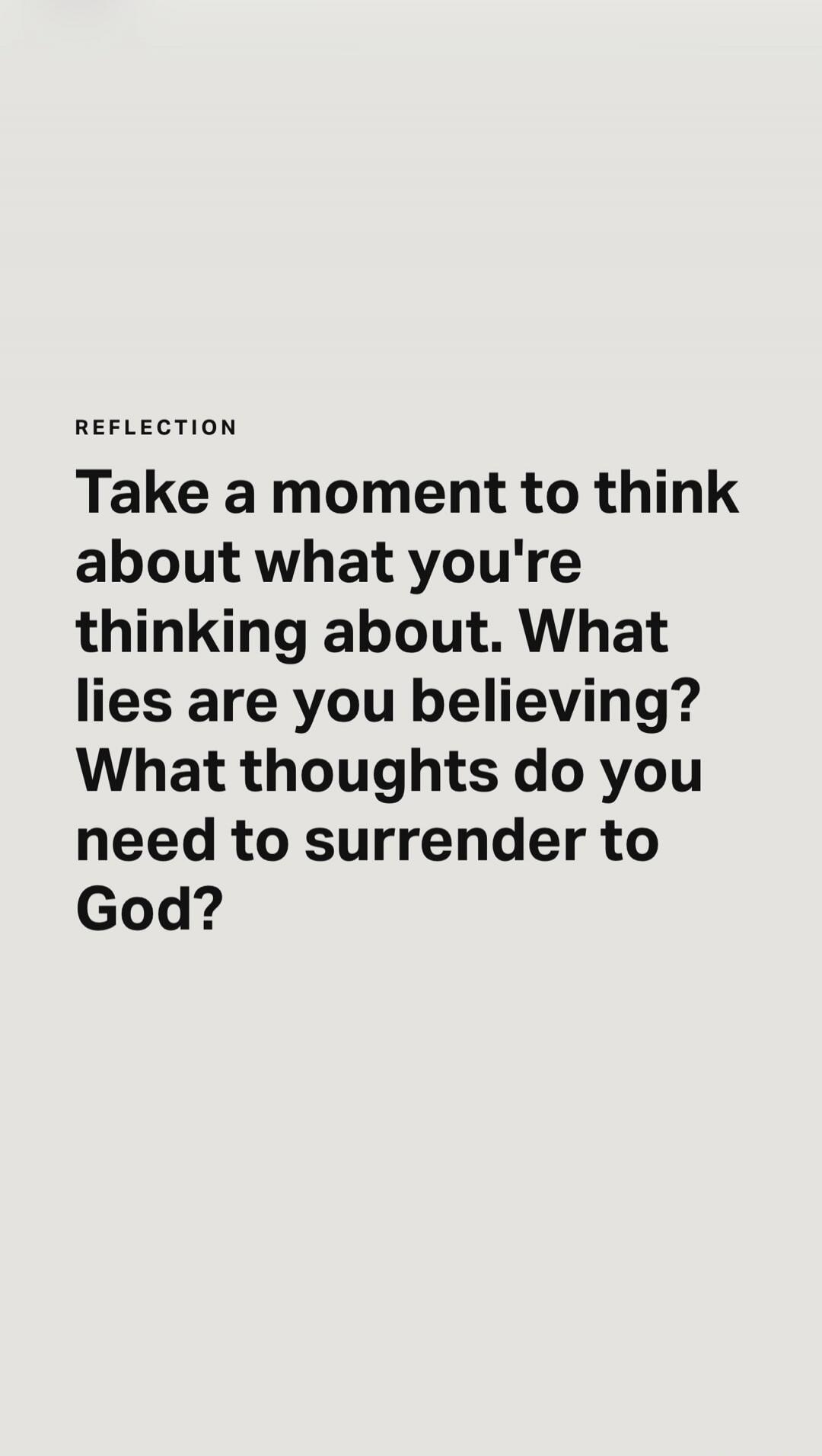REFLECTION Take a moment to think about what you're thinking about. What lies are you believing? What thoughts do you need to surrender to God?