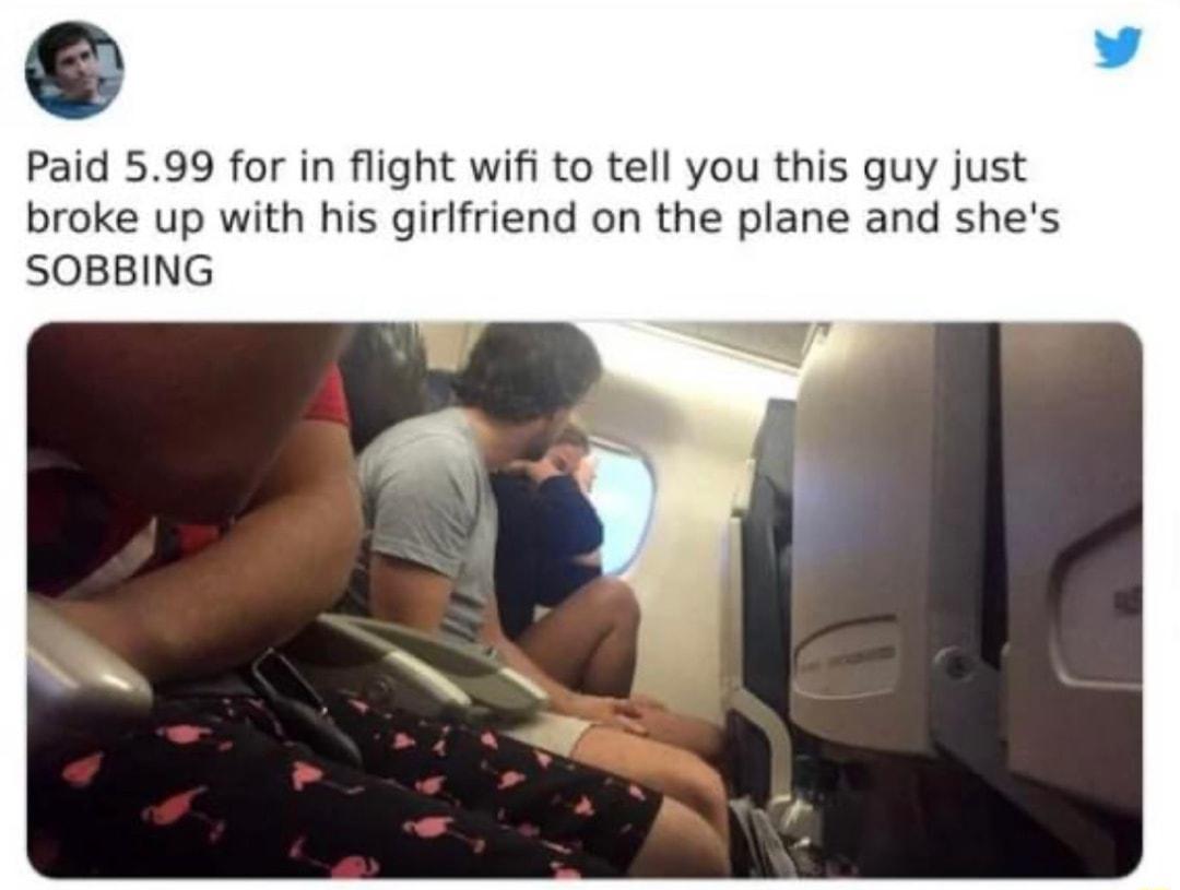 Paid 599 for in flight wifi to tell you this guy just broke up with his girlfriend on the plane and shes SOBBING